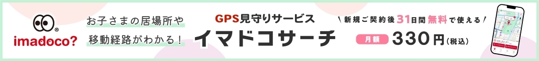 imadoco お子さまの居場所や移動経路がわかる！ GPS見守りサービス イマドコサーチ 新規ご契約後31日間無料で使える 月額 330円（税込）